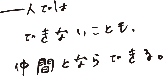 一人ではできないことも、仲間とならできる。